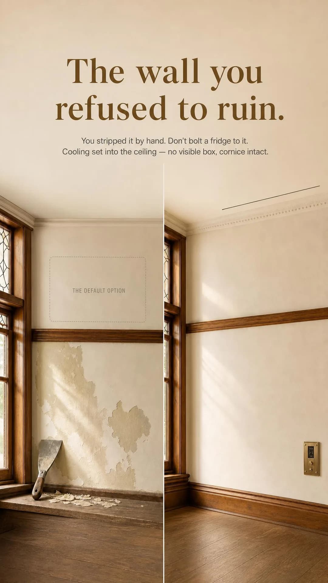 Side-by-side scene, portrait 9:16. Positions the ceiling retrofit as the only option that lets a homeowner's own restoration taste, not an installer's default, decide how the room looks.