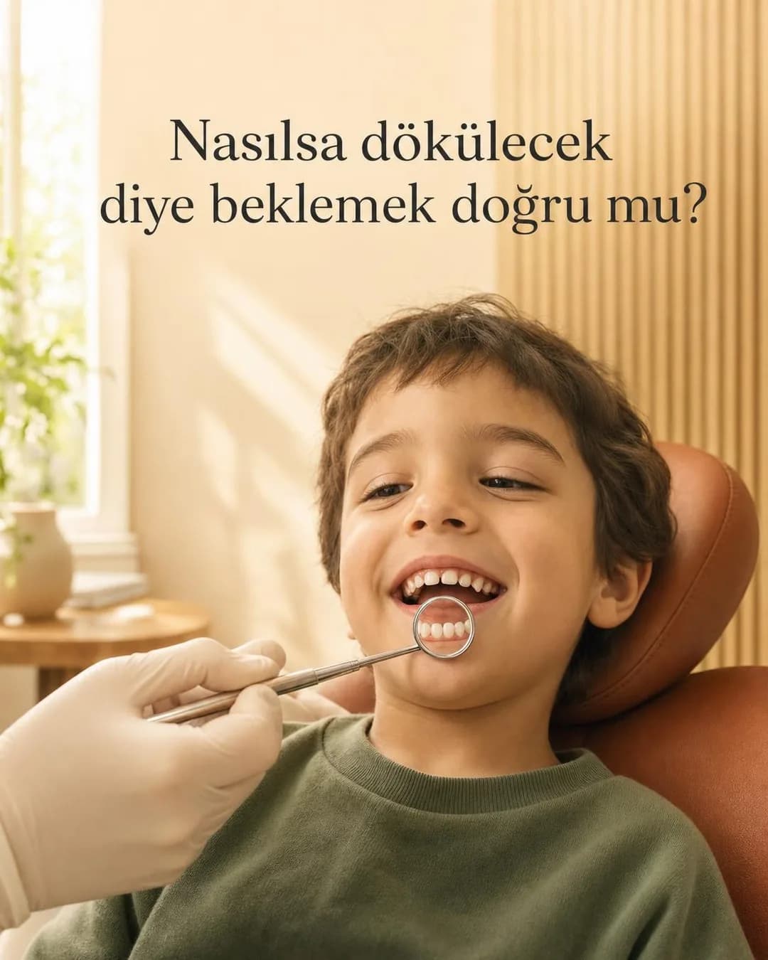 Sıcak ahşap detaylara ve yumuşak gün ışığına sahip modern bir klinikte, diş hekimi koltuğunda neşeyle gülümseyen küçük bir erkek çocuğu. Beyaz eldivenli diş hekimi, çocuğun dişlerini incelemek için küçük yuvarlak bir ağız aynası tutuyor ve aynada çocuğun sağlıklı dişleri yansıyor. Üst kısımda 'Nasılsa dökülecek diye beklemek doğru mu?' yazısı bulunuyor.